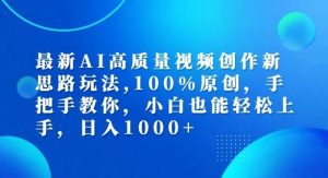 最新AI高质量视频创作新思路玩法,100%原创,手把手教你,小白也能轻松上手【揭秘】-A同城-创业课