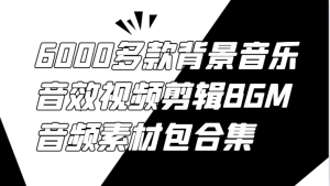 6000多款背景音乐音效视频剪辑BGM音频素材包合集-A同城-创业课