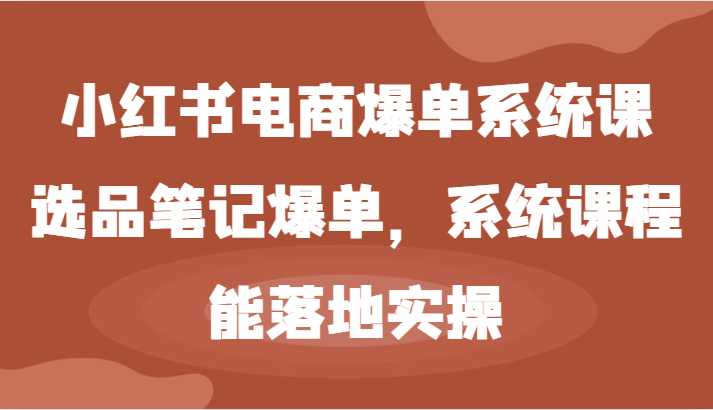 小红书电商爆单系统课-选品笔记爆单,系统课程,能落地实操-A同城-创业课