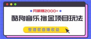 酷狗音乐撸金项目玩法，整理歌曲赚收益，月躺赚2000+-A同城-创业课