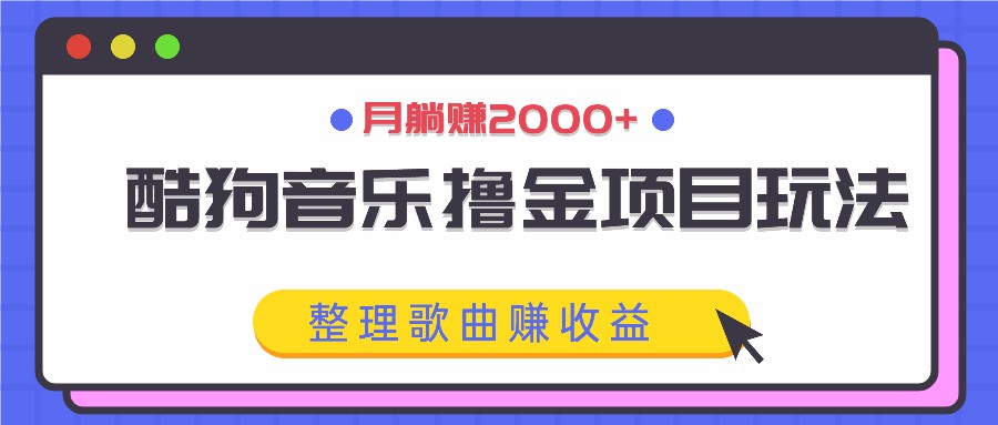 酷狗音乐撸金项目玩法，整理歌曲赚收益，月躺赚2000+-A同城-创业课
