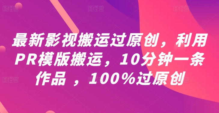 最新影视搬运过原创，利用PR模版搬运，10分钟一条作品 ，100%过原创【教程+PR模板】-A同城-创业课
