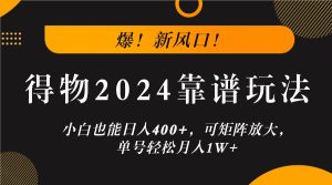 爆!新风口!小白也能日入400+,得物2024靠谱玩法,可矩阵放大,单号轻松月入1W+-A同城-创业课