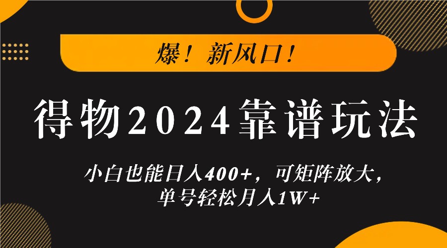 爆!新风口!小白也能日入400+,得物2024靠谱玩法,可矩阵放大,单号轻松月入1W+-A同城-创业课