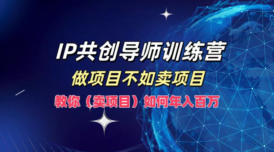 IP共创导师训练营，做项目不如卖项目，教你(卖项目)如何实现年入百万-A同城-创业课