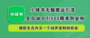 小绿书无脑搬运引流,全自动日引500精准创业粉,微信生态内又一个闷声发财的机会【揭秘】-A同城-创业课
