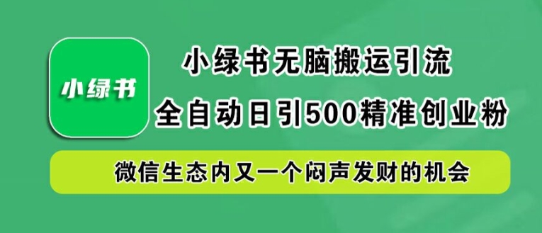 小绿书无脑搬运引流,全自动日引500精准创业粉,微信生态内又一个闷声发财的机会【揭秘】-A同城-创业课