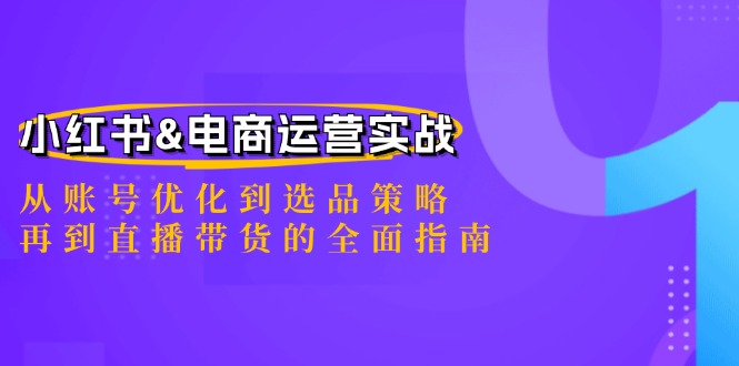 小红书&电商运营实战：从账号优化到选品策略，再到直播带货的全面指南-A同城-创业课