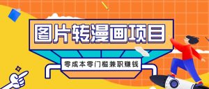 图片转漫画项目,零成本零门槛信息差赚钱,兼职操作月收益千元-A同城-创业课