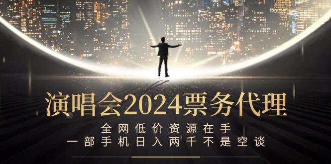 演唱会2024票务代理，全网低价资源在手，一部手机日入两千不是空谈-A同城-创业课