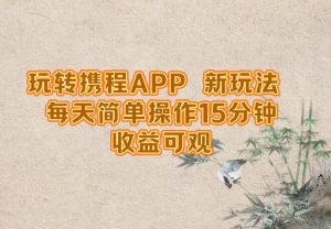 玩转携程APP,新玩法,每天简单操作15分钟,收益可观-A同城-创业课