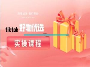 tiktok好物优选实操课程，好物分享操作技巧-A同城-创业课