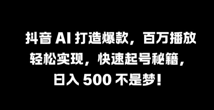 抖音 AI 打造爆款，百万播放轻松实现，快速起号秘籍【揭秘】-A同城-创业课