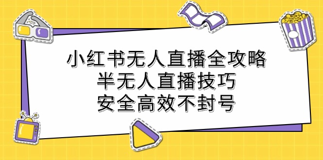 小红书无人直播全攻略:半无人直播技巧,安全高效不封号-A同城-创业课