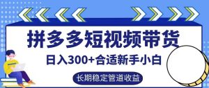 拼多多短视频带货日入300+有长期稳定被动收益,合适新手小白【揭秘】-A同城-创业课