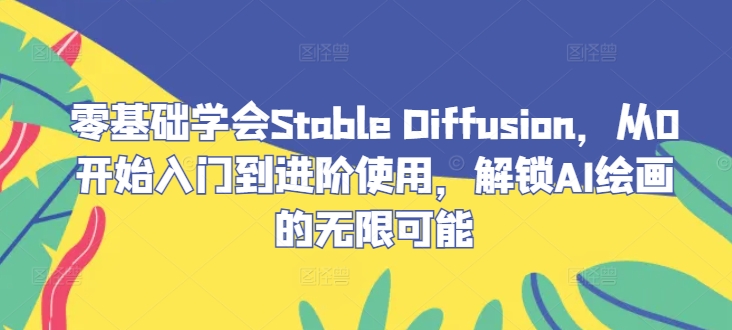 零基础学会Stable Diffusion,从0开始入门到进阶使用,解锁AI绘画的无限可能-A同城-创业课