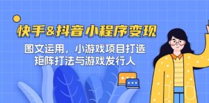 快手&抖音-小程序变现 图文运用/小游戏项目打造/矩阵打法与游戏发行人-A同城-创业课