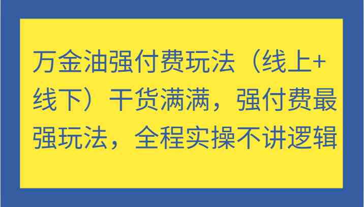 万金油强付费玩法（线上+线下）干货满满，强付费最强玩法，全程实操不讲逻辑-A同城-创业课