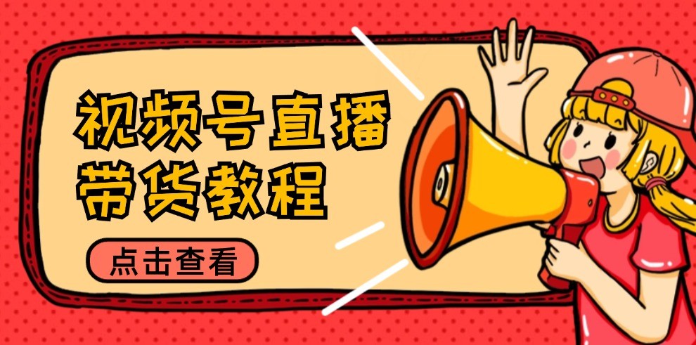 视频号直播带货教程:选品思路与话术拆解/掌握多种带货套路/提升直播效果-A同城-创业课