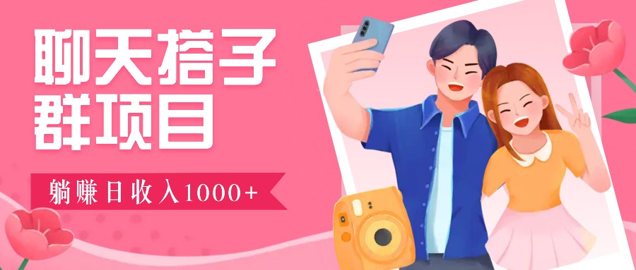 聊天搭子群项目：9.9元一单，全自动日入1000+，免费对接后台！-A同城-创业课