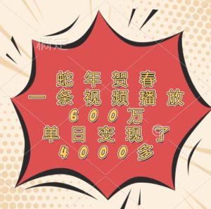 蛇年贺春，一条视频播放600万，单日变现了4000多-A同城-创业课