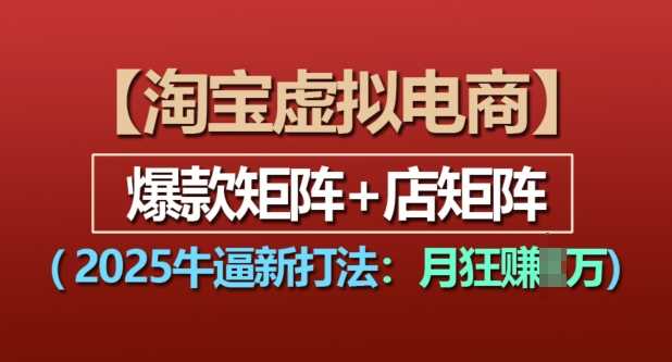 淘宝虚拟电商，2025牛逼新打法：爆款矩阵+店矩阵，月入过万-A同城-创业课