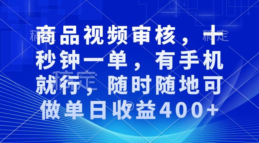 （13684期）商品视频审核，十秒钟一单，有手机就行，随时随地可做单日收益400+-A同城-创业课