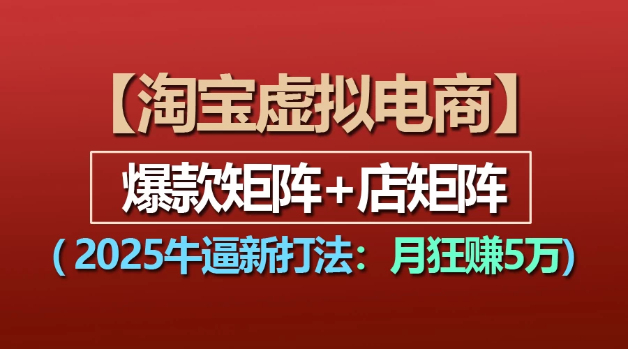 【淘宝虚拟项目】2025牛X新打法：爆款矩阵+店矩阵，月狂赚5万-A同城-创业课