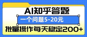 AI知乎答题掘金，一个问题收益5-20元，批量操作每天稳定200+-A同城-创业课